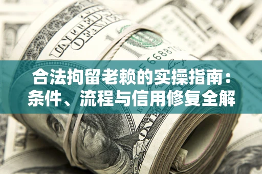 北京合法拘留老赖的实操指南：条件、流程与信用修复全解析