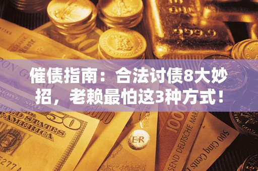 北京催债指南：合法讨债8大妙招，老赖最怕这3种方式！