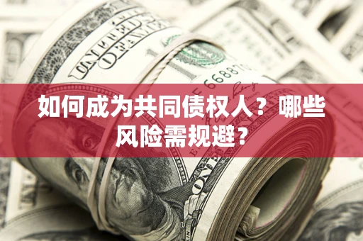 北京如何成为共同债权人？哪些风险需规避？