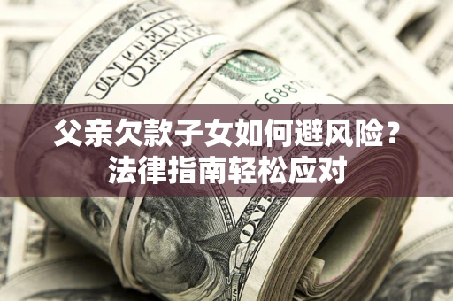 北京父亲欠款子女如何避风险？法律指南轻松应对