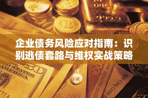 北京企业债务风险应对指南：识别逃债套路与维权实战策略