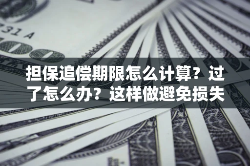 北京担保追偿期限怎么计算？过了怎么办？这样做避免损失！