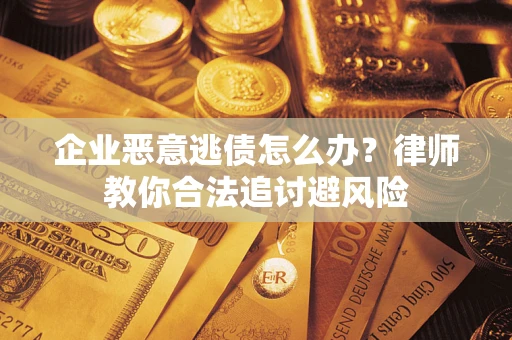 北京企业恶意逃债怎么办？律师教你合法追讨避风险