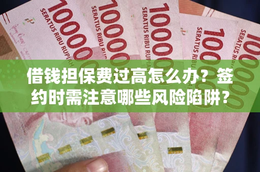 北京借钱担保费过高怎么办？签约时需注意哪些风险陷阱？