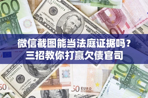 北京微信截图能当法庭证据吗？三招教你打赢欠债官司