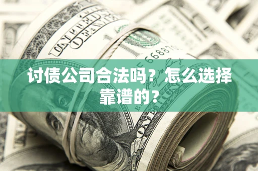 北京讨债公司合法吗？怎么选择靠谱的？