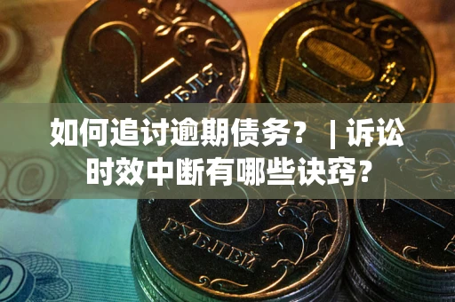 北京如何追讨逾期债务？ | 诉讼时效中断有哪些诀窍？
