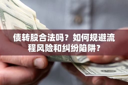 北京债转股合法吗？如何规避流程风险和纠纷陷阱？