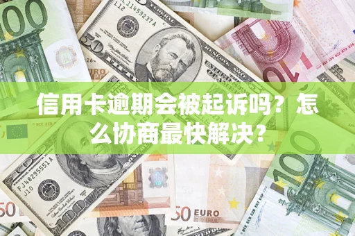 北京信用卡逾期会被起诉吗？怎么协商最快解决？