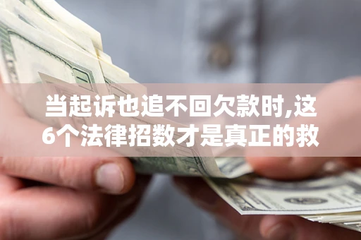 北京当起诉也追不回欠款时,这6个法律招数才是真正的救命稻草
