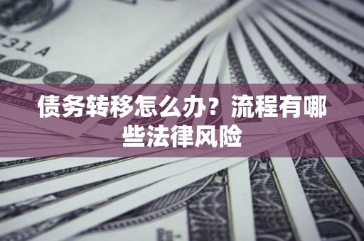 北京债务转移怎么办？流程有哪些法律风险