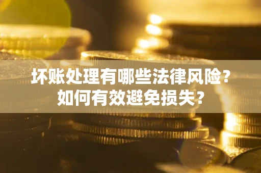 北京坏账处理有哪些法律风险？如何有效避免损失？